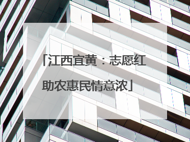 江西宜黄：志愿红助农惠民情意浓